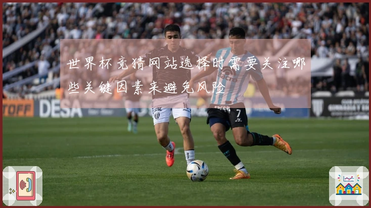 世界杯竞猜网站选择时需要关注哪些关键因素来避免风险