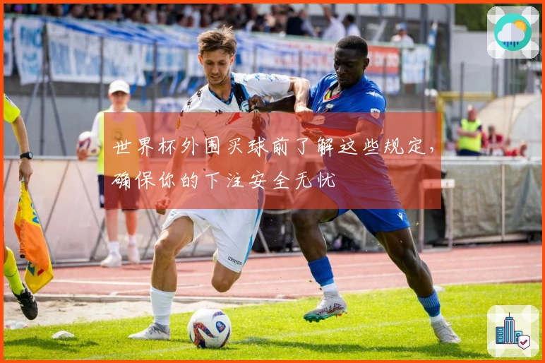 世界杯外围买球前了解这些规定，确保你的下注安全无忧