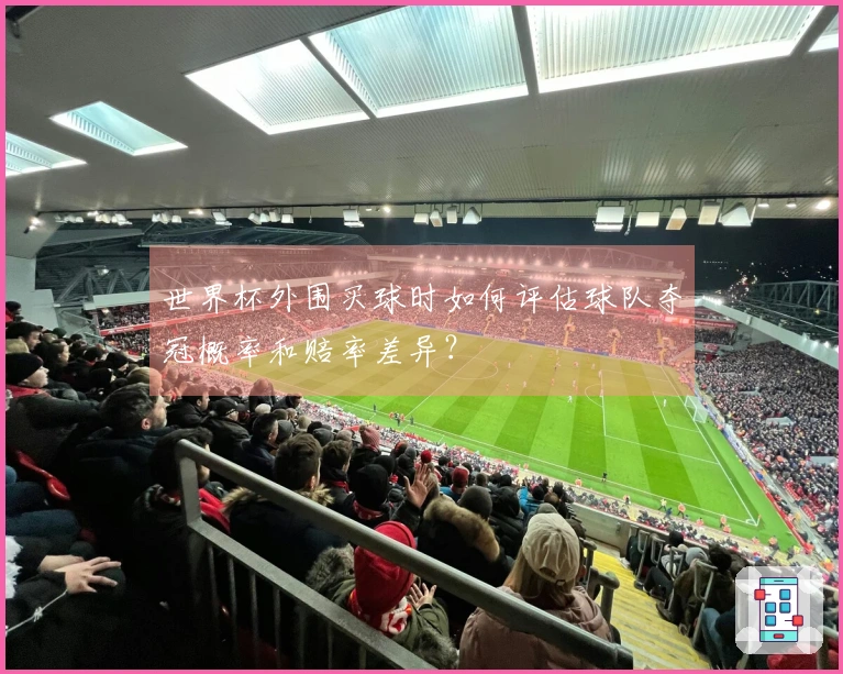 世界杯外围买球时如何评估球队夺冠概率和赔率差异？