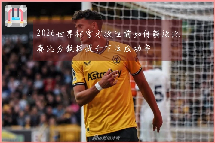 2026世界杯官方投注前如何解读比赛比分数据提升下注成功率