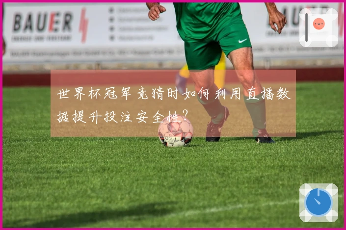 世界杯冠军竞猜时如何利用直播数据提升投注安全性？