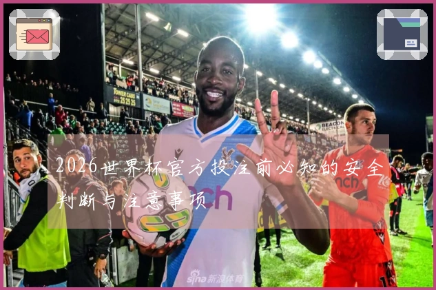 2026世界杯官方投注前必知的安全判断与注意事项