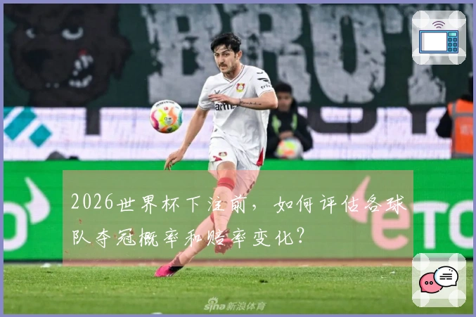 2026世界杯下注前，如何评估各球队夺冠概率和赔率变化？
