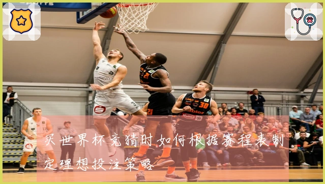 买世界杯竞猜时如何根据赛程表制定理想投注策略