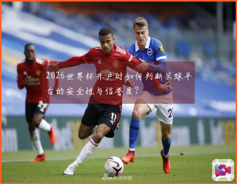 2026世界杯开户时如何判断买球平台的安全性与信誉度？