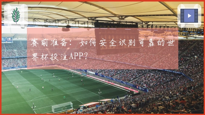 赛前准备：如何安全识别可靠的世界杯投注APP？