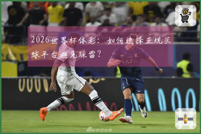2026世界杯体彩：如何选择正规买球平台避免踩雷？