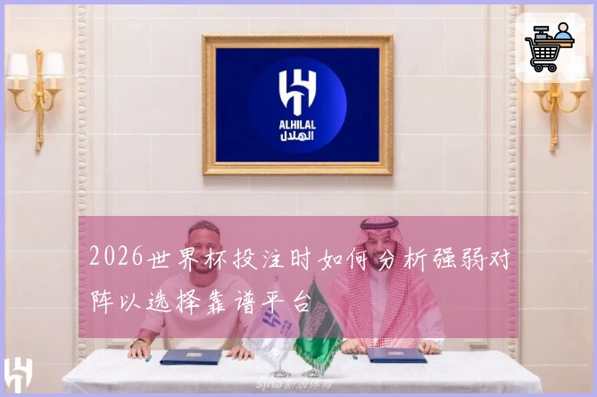 2026世界杯投注时如何分析强弱对阵以选择靠谱平台