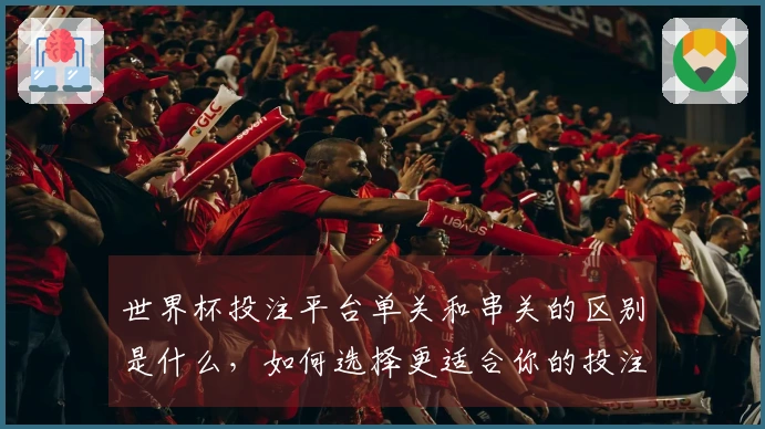 世界杯投注平台单关和串关的区别是什么，如何选择更适合你的投注技巧？