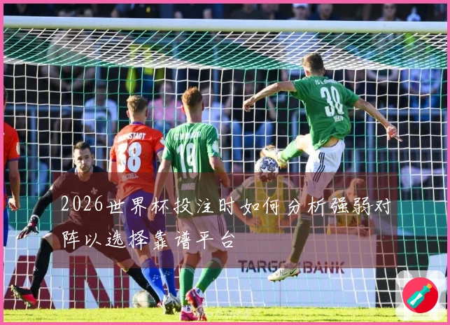 2026世界杯投注时如何分析强弱对阵以选择靠谱平台
