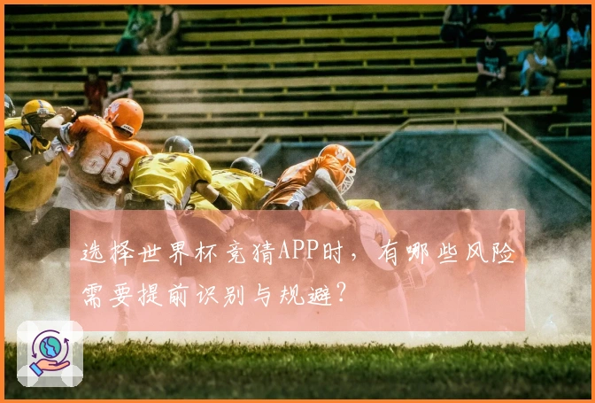选择世界杯竞猜APP时，有哪些风险需要提前识别与规避？