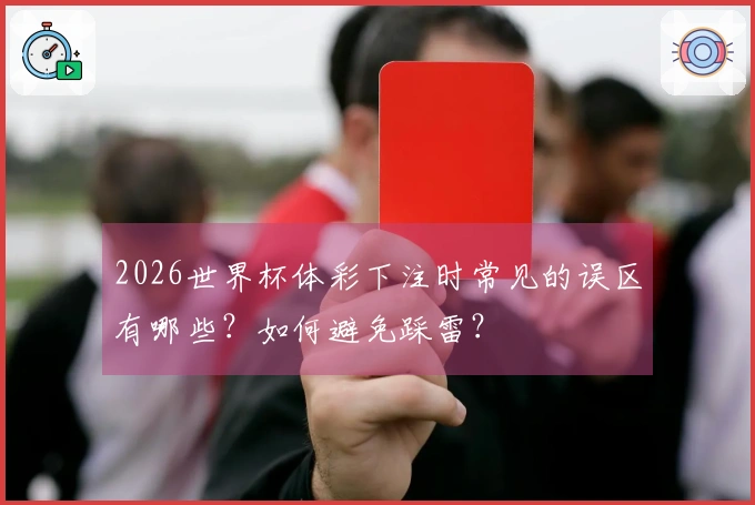 2026世界杯体彩下注时常见的误区有哪些？如何避免踩雷？