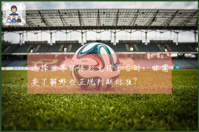 选择世界杯体彩竞猜平台时，你需要了解哪些正规判断标准？