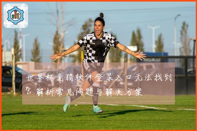 世界杯竞猜软件登录入口无法找到？解析常见问题与解决方案
