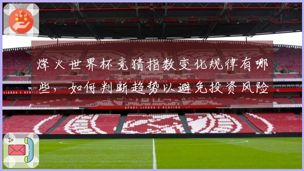 烽火世界杯竞猜指数变化规律有哪些，如何判断趋势以避免投资风险