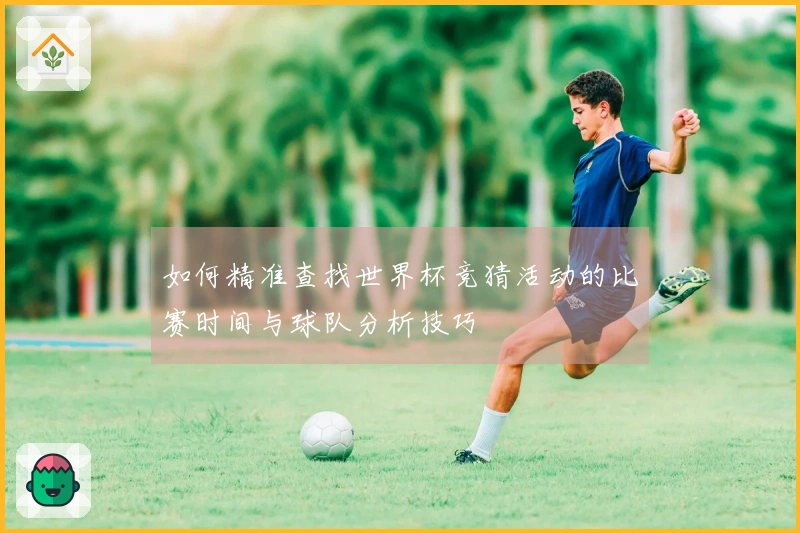 如何精准查找世界杯竞猜活动的比赛时间与球队分析技巧